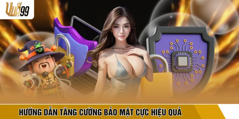 Hướng dẫn tăng cường bảo mật cực hiệu quả