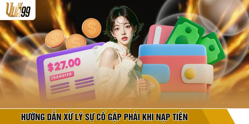 Hướng dẫn xử lý sự cố gặp phải khi nạp tiền