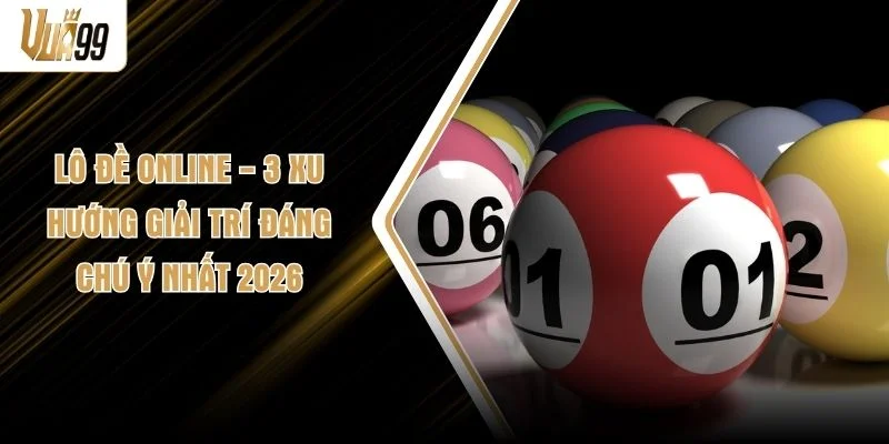 Lô Đề Online - 3 Xu Hướng Giải Trí Đáng Chú Ý Nhất 2026