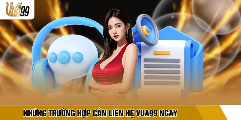 Những trường hợp cần liên hệ VUA99 ngay