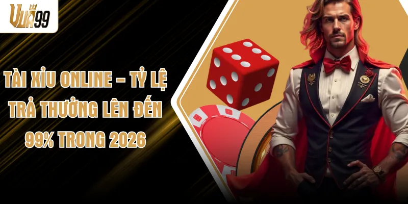 Tài Xỉu Online - Tỷ Lệ Trả Thưởng Lên Đến 99% Trong 2026