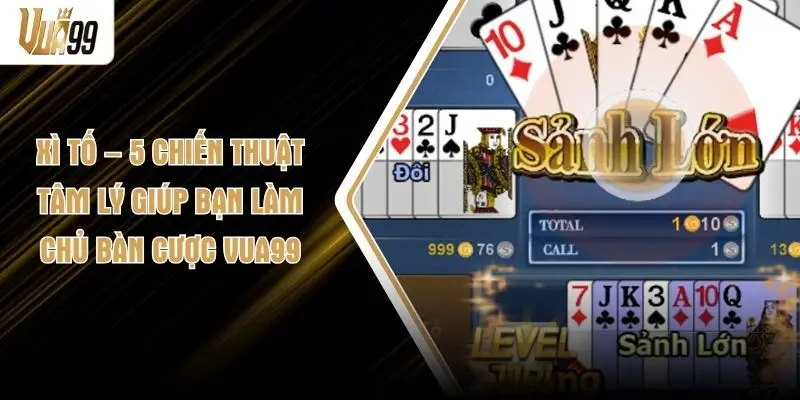 Xì Tố – 5 Chiến Thuật Tâm Lý Giúp Bạn Làm Chủ Bàn Cược VUA99