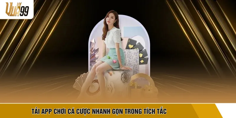 Tải app chơi cá cược nhanh gọn trong tích tắc